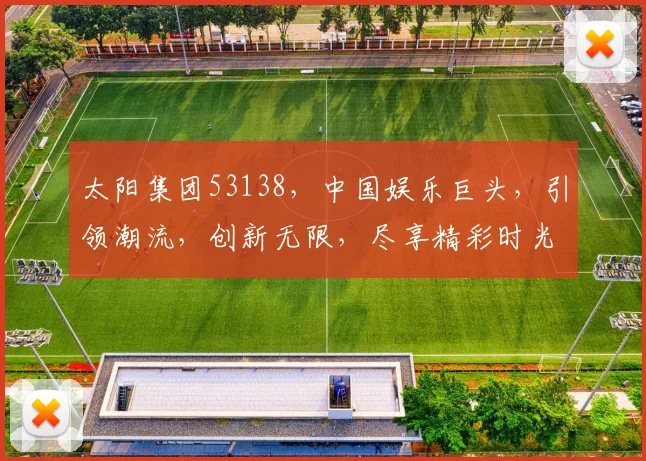 太阳集团53138，中国娱乐巨头，引领潮流，创新无限，尽享精彩时光