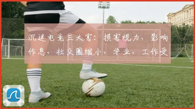 沉迷电竞三大害：损害视力，影响作息，社交圈缩小，学业、工作受影响，易成瘾。