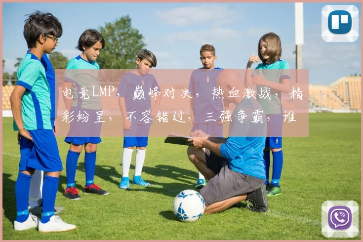 电竞LMP，巅峰对决，热血激战，精彩纷呈，不容错过，三强争霸，谁主沉浮