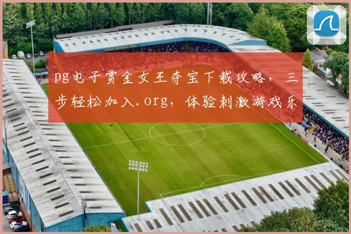 pg电子赏金女王夺宝下载攻略，三步轻松加入.org，体验刺激游戏乐趣