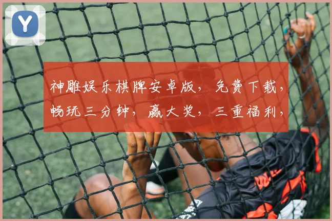 神雕娱乐棋牌安卓版，免费下载，畅玩三分钟，赢大奖，三重福利，不容错过，立即体验