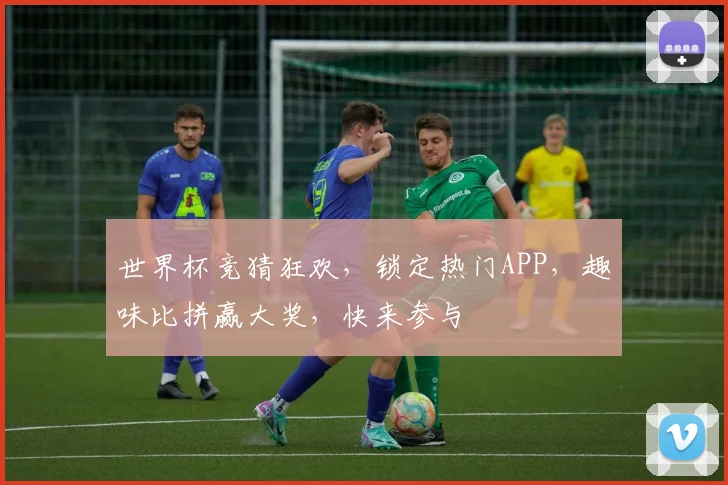 世界杯竞猜狂欢，锁定热门APP，趣味比拼赢大奖，快来参与