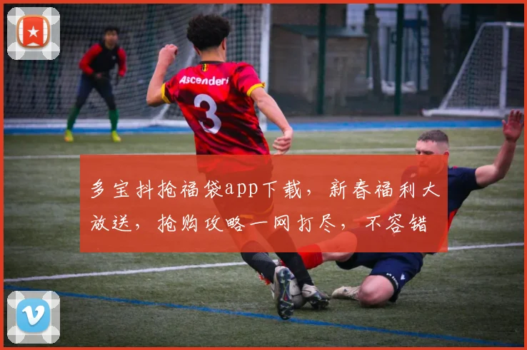 多宝抖抢福袋app下载，新春福利大放送，抢购攻略一网打尽，不容错过