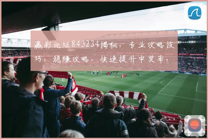 赢彩论坛843234揭秘，专业攻略技巧，稳赚攻略，快速提升中奖率，值得一看