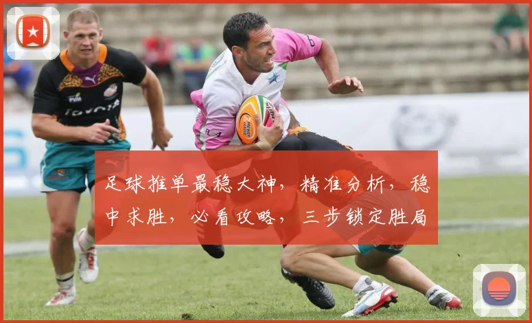 足球推单最稳大神，精准分析，稳中求胜，必看攻略，三步锁定胜局