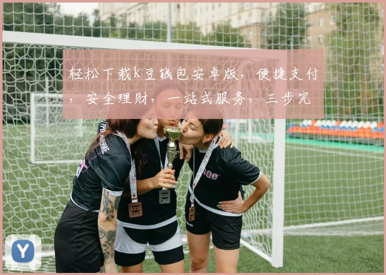 轻松下载k豆钱包安卓版，便捷支付，安全理财，一站式服务，三步完成，立即体验