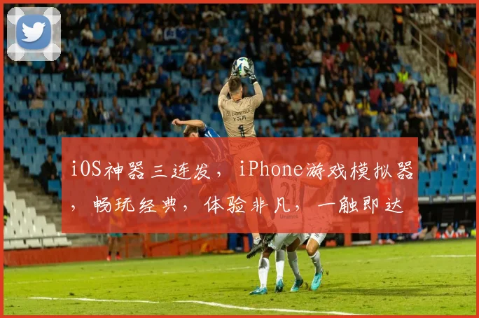 iOS神器三连发，iPhone游戏模拟器，畅玩经典，体验非凡，一触即达