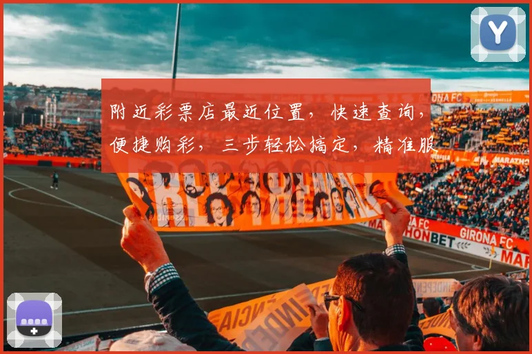 附近彩票店最近位置，快速查询，便捷购彩，三步轻松搞定，精准服务